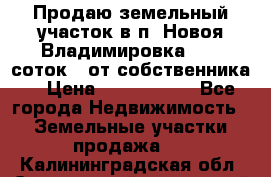 Продаю земельный участок в п. Новоя Владимировка 12,3 соток. (от собственника) › Цена ­ 1 200 000 - Все города Недвижимость » Земельные участки продажа   . Калининградская обл.,Светловский городской округ 